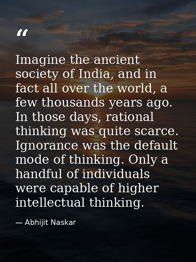 Imagine the ancient society of India, and in fact all over the world, a few thousands years ago. In those days, rational — Abhijit Naskar