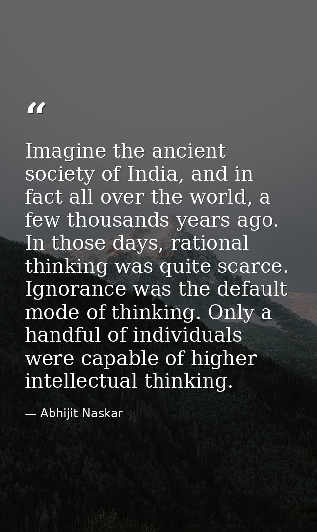 Imagine the ancient society of India, and in fact all over the world, a few thousands years ago. In those days, rational — Abhijit Naskar