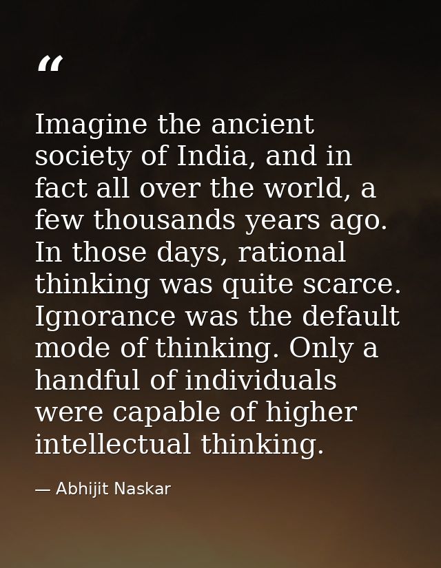 Imagine the ancient society of India, and in fact all over the world, a few thousands years ago. In those days, rational — Abhijit Naskar