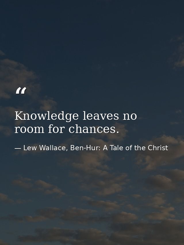 Knowledge leaves no room for chances. — Lew Wallace, Ben-Hur: A Tale of the Christ