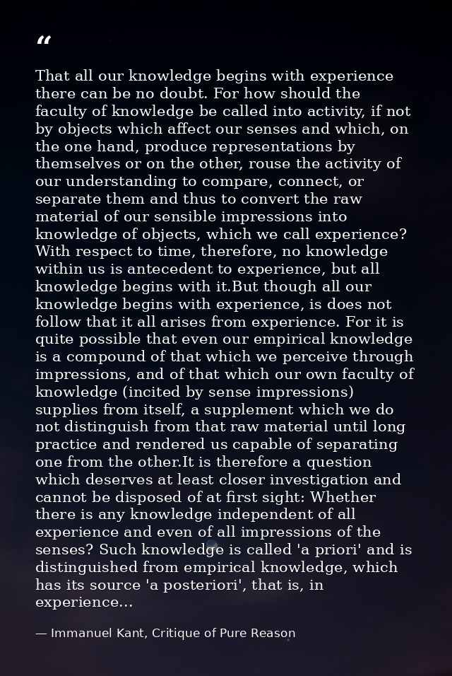 That all our knowledge begins with experience there can be no doubt. For how should the faculty of knowledge be called i — Immanuel Kant, Critique of Pure Reason