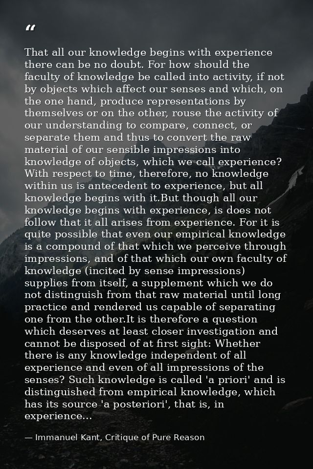That all our knowledge begins with experience there can be no doubt. For how should the faculty of knowledge be called i — Immanuel Kant, Critique of Pure Reason