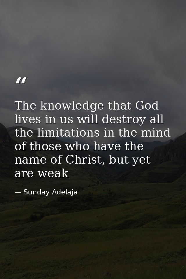 The knowledge that God lives in us will destroy all the limitations in the mind of those who have the name of Christ, bu — Sunday Adelaja