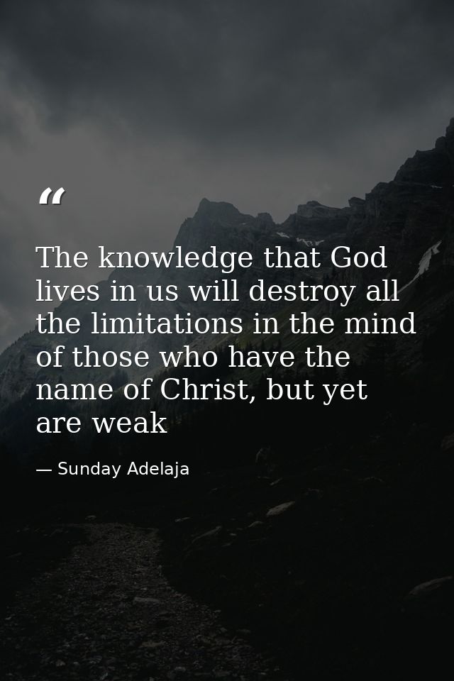 The knowledge that God lives in us will destroy all the limitations in the mind of those who have the name of Christ, bu — Sunday Adelaja