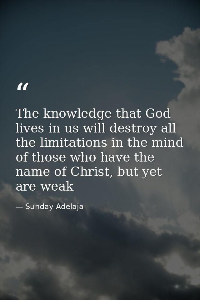 The knowledge that God lives in us will destroy all the limitations in the mind of those who have the name of Christ, bu — Sunday Adelaja