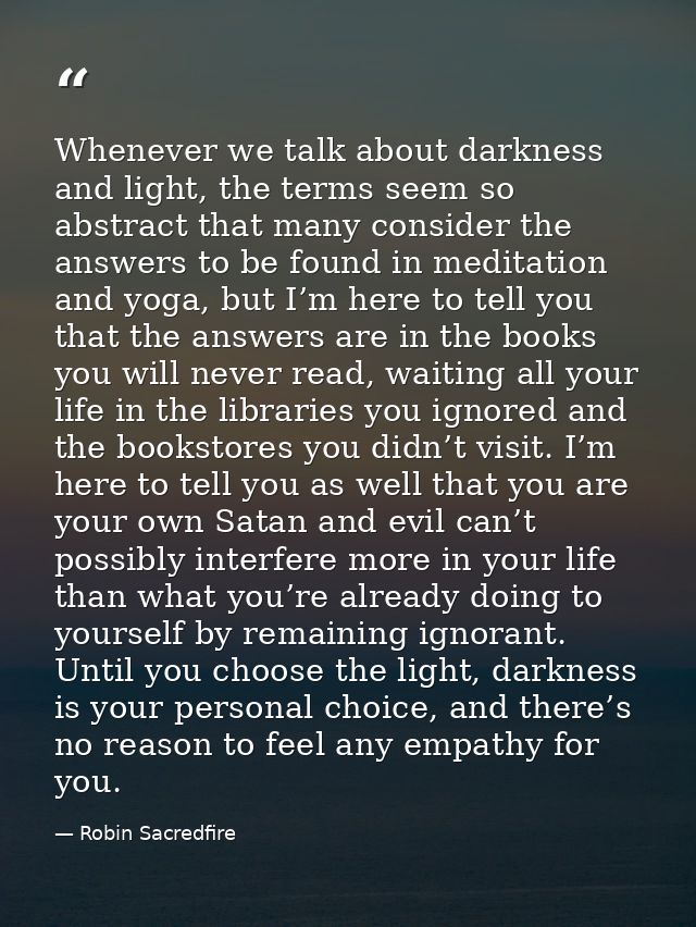 Whenever we talk about darkness and light, the terms seem so abstract that many consider the answers to be found in medi — Robin Sacredfire