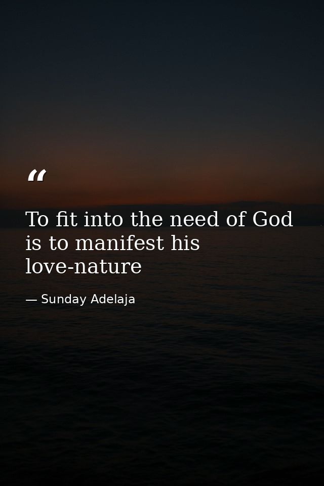 To fit into the need of God is to manifest his love-nature — Sunday Adelaja