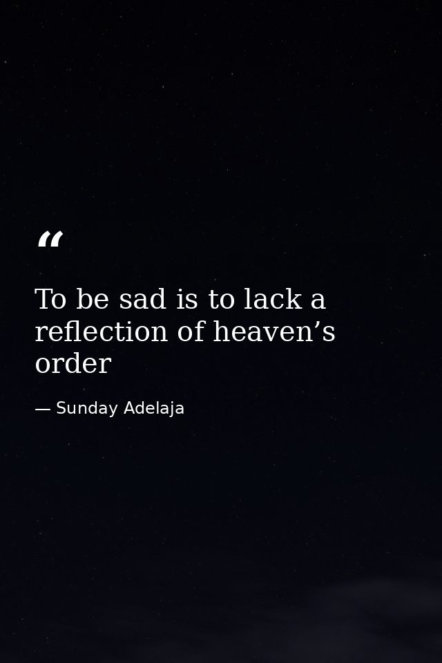 To be sad is to lack a reflection of heaven’s order — Sunday Adelaja