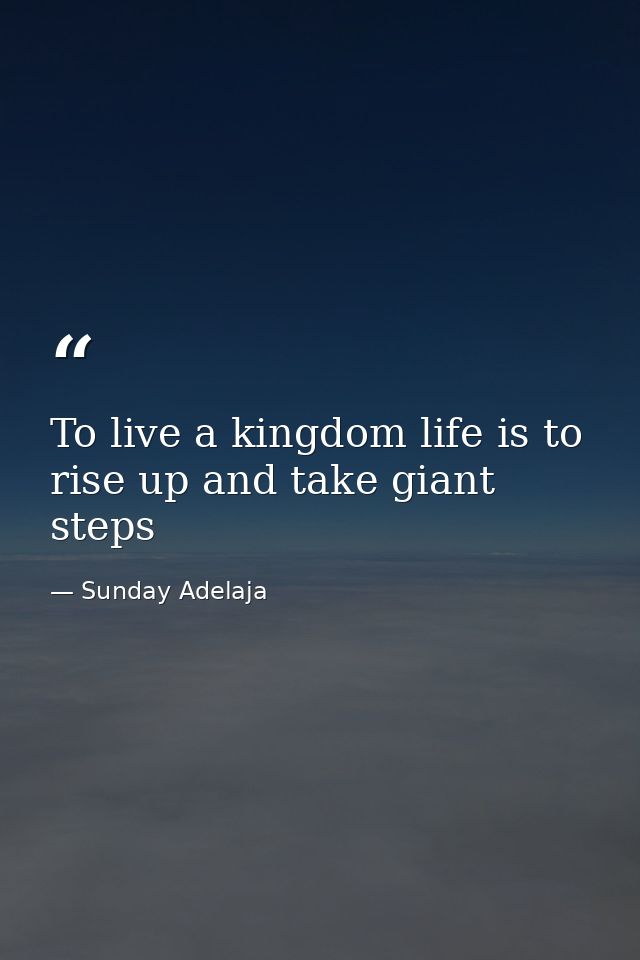 To live a kingdom life is to rise up and take giant steps — Sunday Adelaja