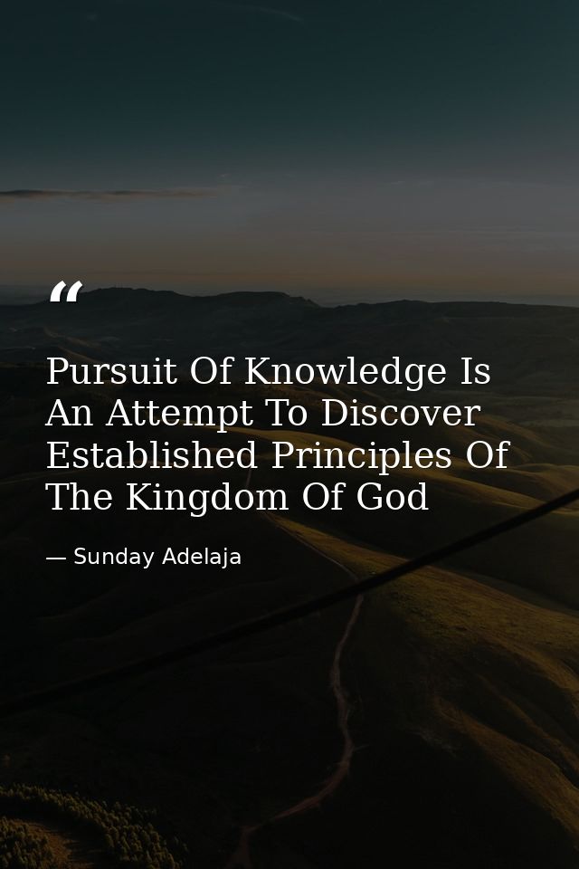 Pursuit Of Knowledge Is An Attempt To Discover Established Principles Of The Kingdom Of God — Sunday Adelaja