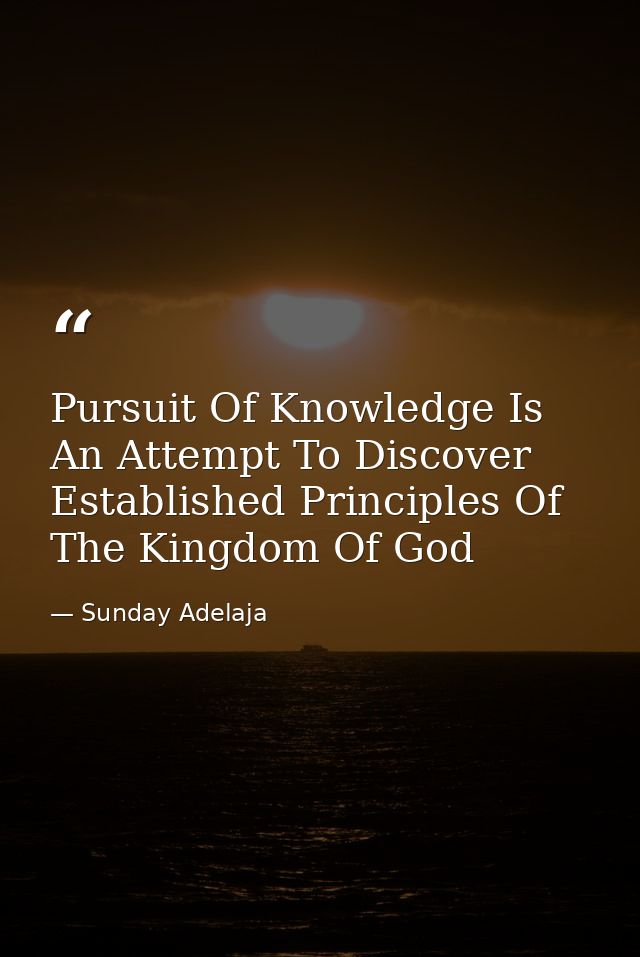 Pursuit Of Knowledge Is An Attempt To Discover Established Principles Of The Kingdom Of God — Sunday Adelaja