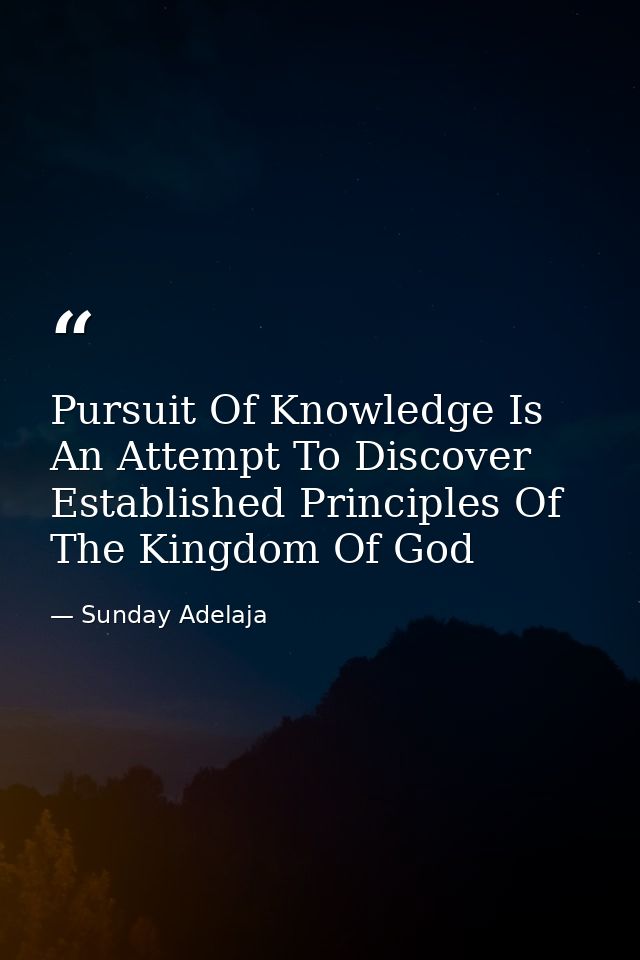 Pursuit Of Knowledge Is An Attempt To Discover Established Principles Of The Kingdom Of God — Sunday Adelaja