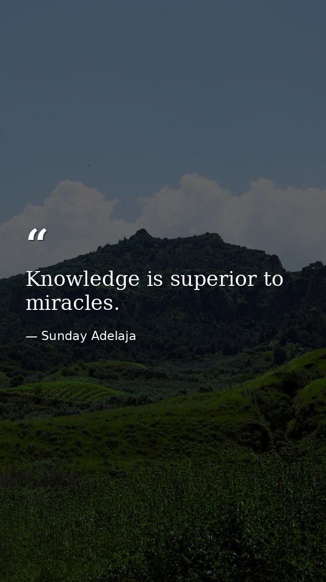 Knowledge is superior to miracles. — Sunday Adelaja