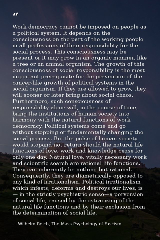 Work democracy cannot be imposed on people as a political system. It depends on the consciousness on the part of the wor — Wilhelm Reich, The Mass Psychology of Fascism