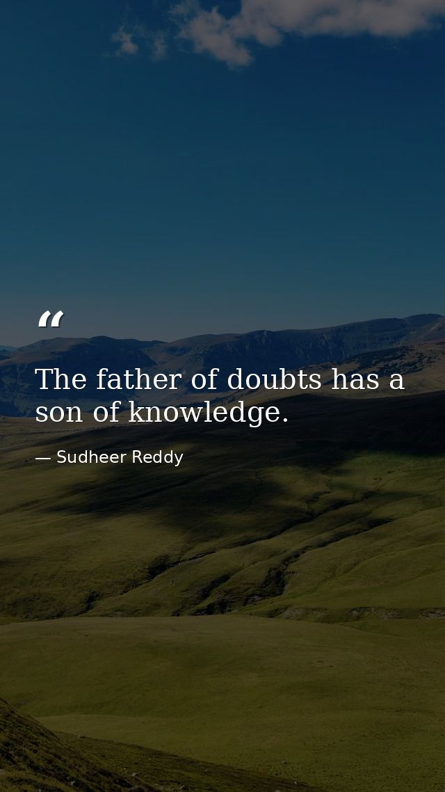 The father of doubts has a son of knowledge. — Sudheer Reddy