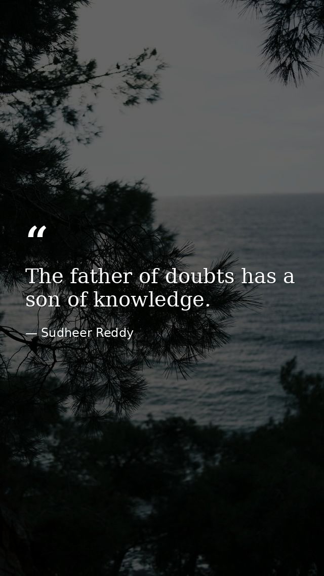 The father of doubts has a son of knowledge. — Sudheer Reddy