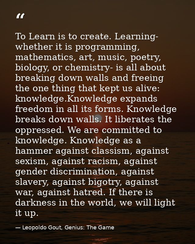 To Learn is to create. Learning- whether it is programming, mathematics, art, music, poetry, biology, or chemistry- is a — Leopoldo Gout, Genius: The Game