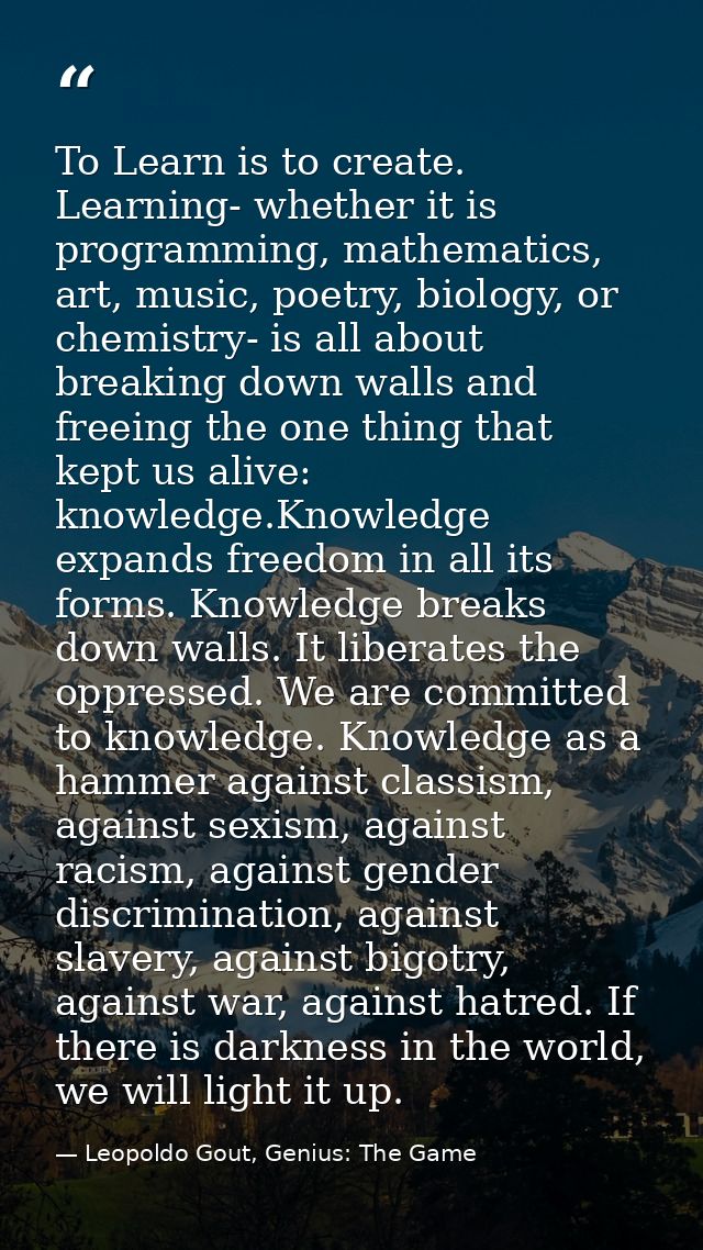To Learn is to create. Learning- whether it is programming, mathematics, art, music, poetry, biology, or chemistry- is a — Leopoldo Gout, Genius: The Game