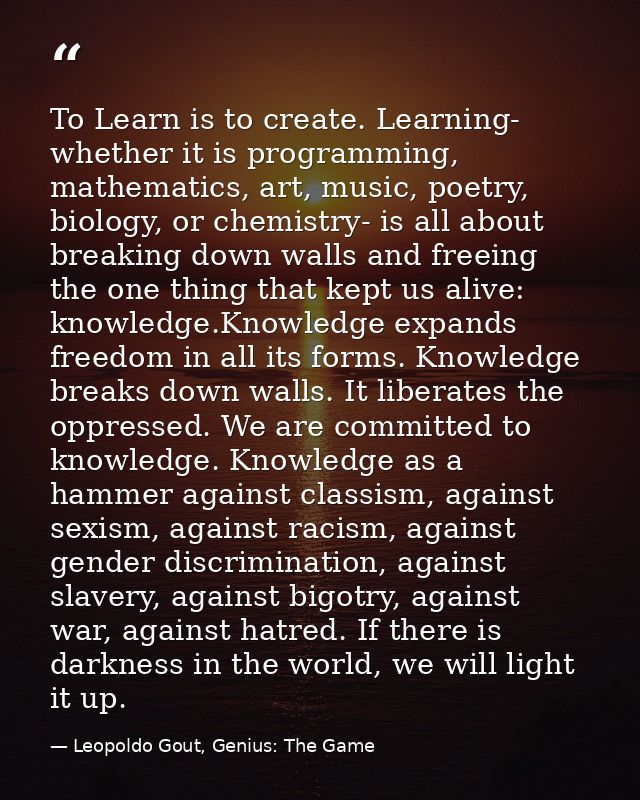 To Learn is to create. Learning- whether it is programming, mathematics, art, music, poetry, biology, or chemistry- is a — Leopoldo Gout, Genius: The Game