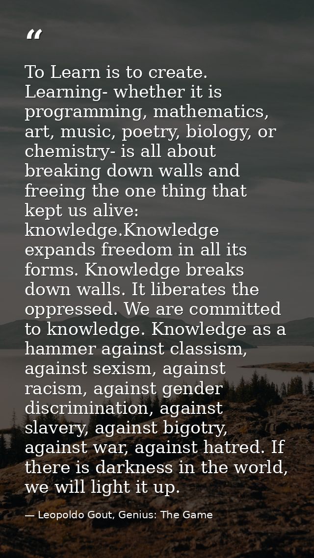 To Learn is to create. Learning- whether it is programming, mathematics, art, music, poetry, biology, or chemistry- is a — Leopoldo Gout, Genius: The Game