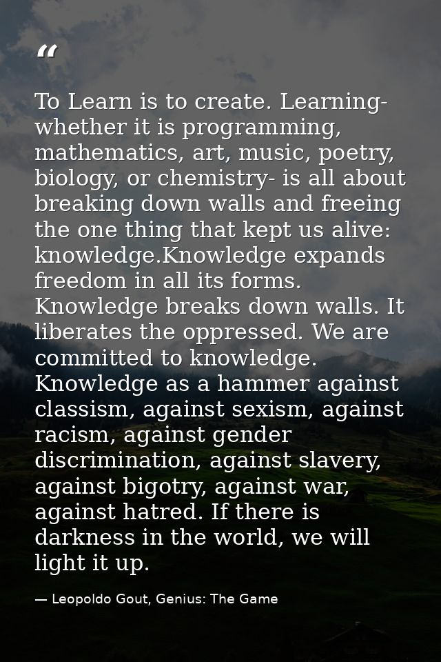 To Learn is to create. Learning- whether it is programming, mathematics, art, music, poetry, biology, or chemistry- is a — Leopoldo Gout, Genius: The Game