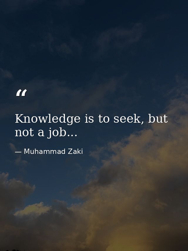 Knowledge is to seek, but not a job... — Muhammad Zaki