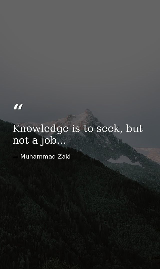 Knowledge is to seek, but not a job... — Muhammad Zaki