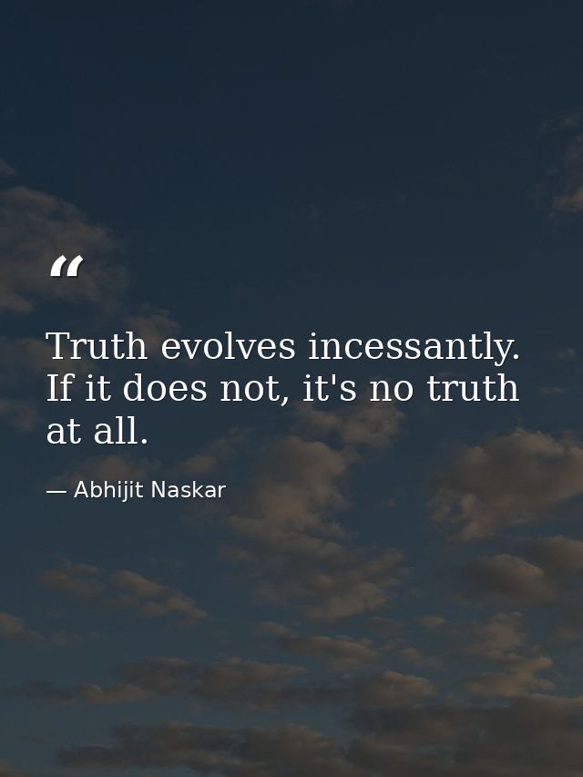 Truth evolves incessantly. If it does not, it's no truth at all. — Abhijit Naskar