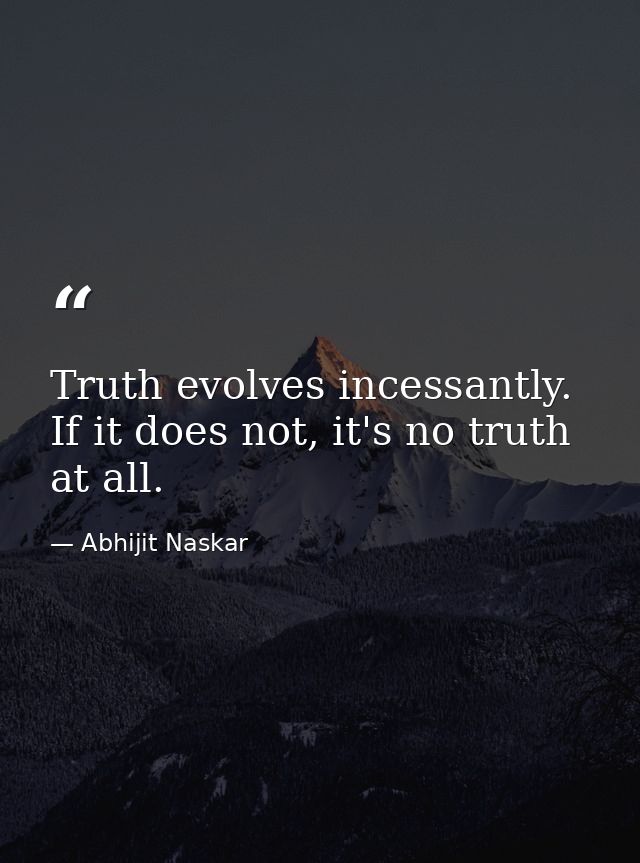 Truth evolves incessantly. If it does not, it's no truth at all. — Abhijit Naskar