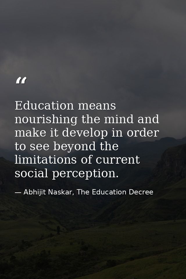 Education means nourishing the mind and make it develop in order to see beyond the limitations of current social percept — Abhijit Naskar, The Education Decree