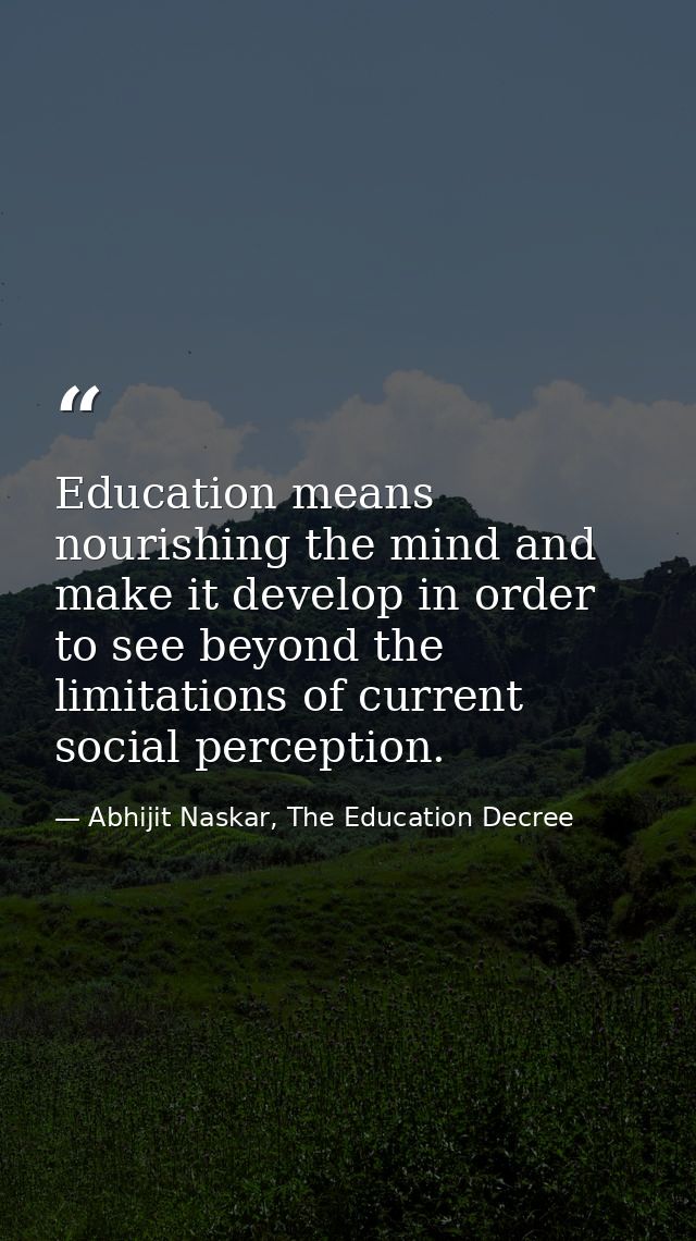 Education means nourishing the mind and make it develop in order to see beyond the limitations of current social percept — Abhijit Naskar, The Education Decree
