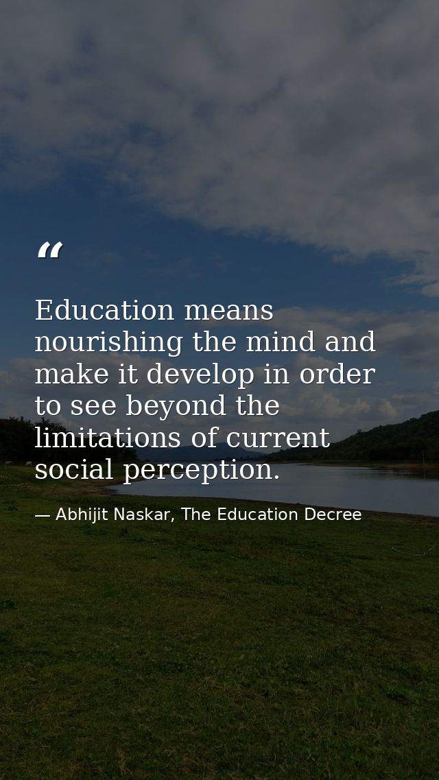 Education means nourishing the mind and make it develop in order to see beyond the limitations of current social percept — Abhijit Naskar, The Education Decree
