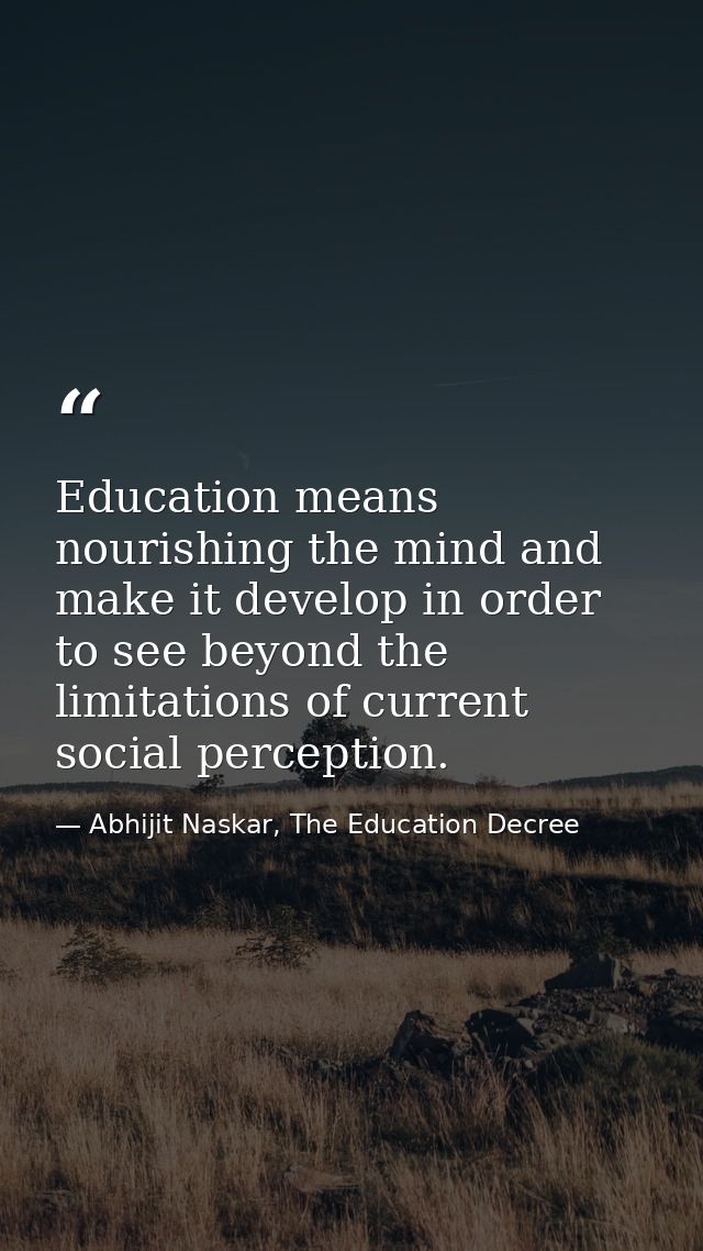 Education means nourishing the mind and make it develop in order to see beyond the limitations of current social percept — Abhijit Naskar, The Education Decree