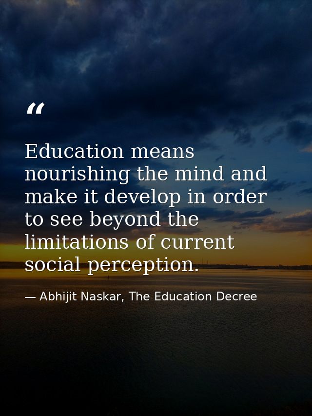 Education means nourishing the mind and make it develop in order to see beyond the limitations of current social percept — Abhijit Naskar, The Education Decree
