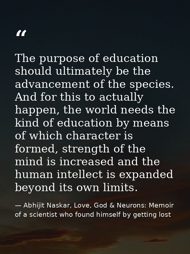 The purpose of education should ultimately be the advancement of the species. And for this to actually happen, the world — Abhijit Naskar, Love, God & Neurons: Memoir of a scientist who found himself by getting lost