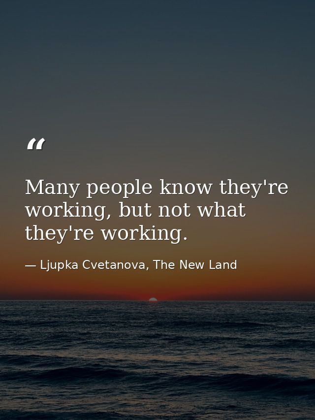Many people know they're working, but not what they're working. — Ljupka Cvetanova, The New Land