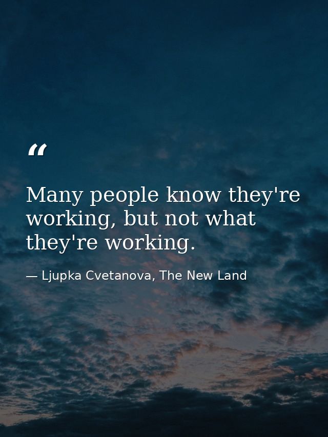 Many people know they're working, but not what they're working. — Ljupka Cvetanova, The New Land
