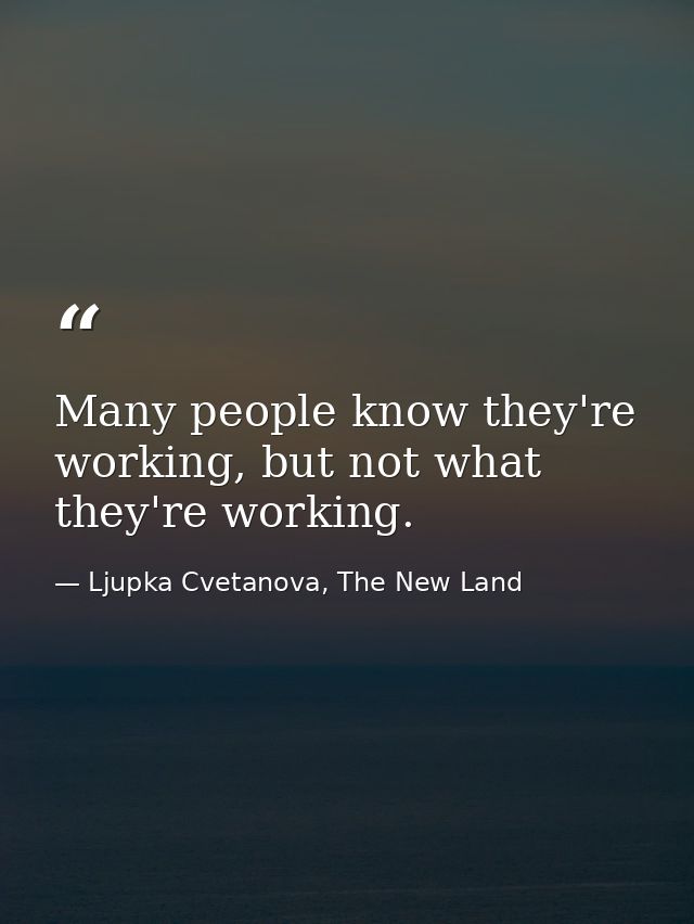 Many people know they're working, but not what they're working. — Ljupka Cvetanova, The New Land