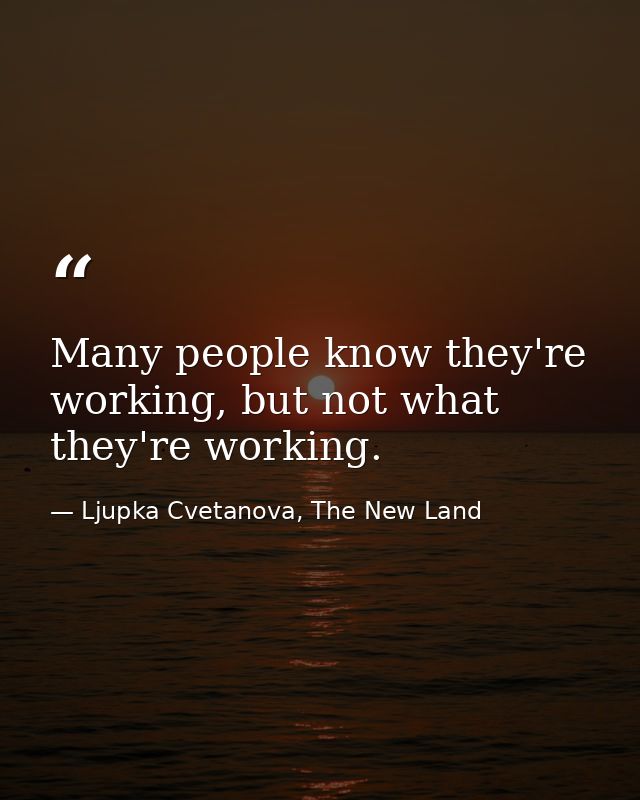 Many people know they're working, but not what they're working. — Ljupka Cvetanova, The New Land