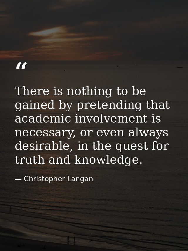 There is nothing to be gained by pretending that academic involvement is necessary, or even always desirable, in the que — Christopher Langan