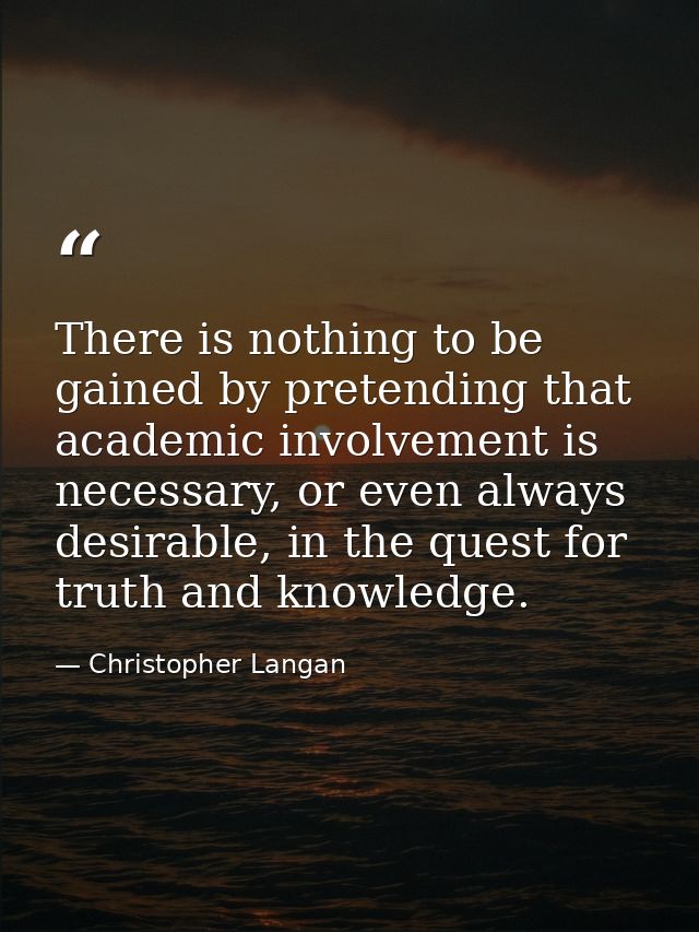 There is nothing to be gained by pretending that academic involvement is necessary, or even always desirable, in the que — Christopher Langan