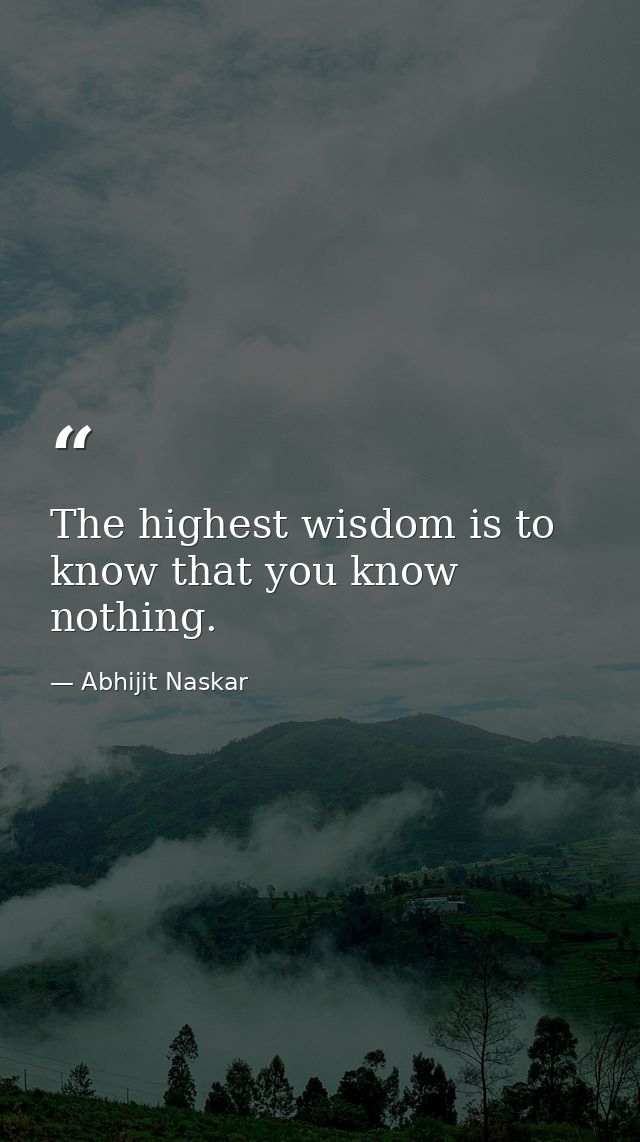 The highest wisdom is to know that you know nothing. — Abhijit Naskar