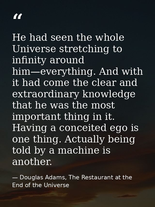 He had seen the whole Universe stretching to infinity around him—everything. And with it had come the clear and extraord — Douglas Adams, The Restaurant at the End of the Universe