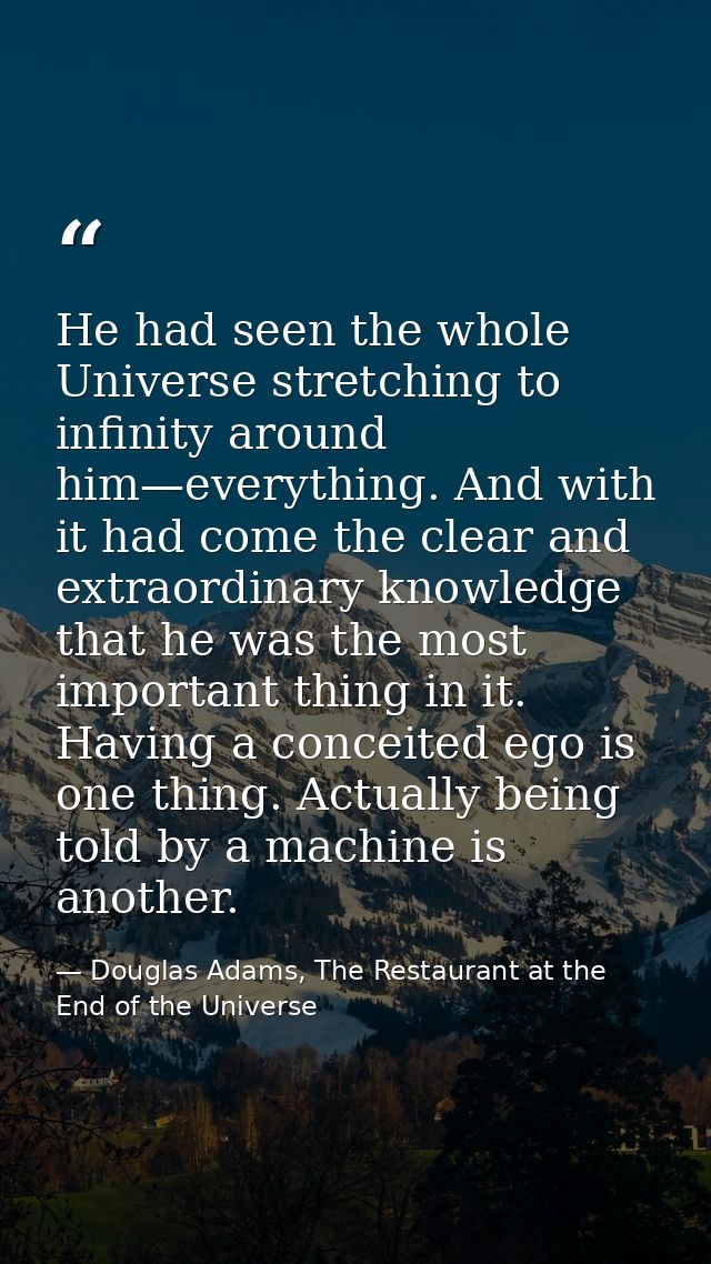 He had seen the whole Universe stretching to infinity around him—everything. And with it had come the clear and extraord — Douglas Adams, The Restaurant at the End of the Universe