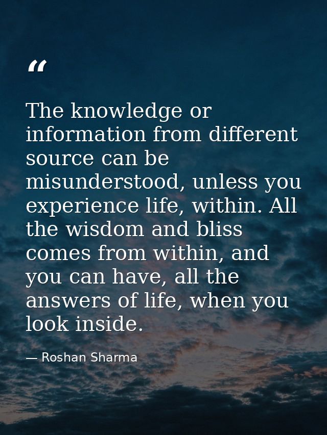The knowledge or information from different source can be misunderstood, unless you experience life, within. All the wis — Roshan Sharma