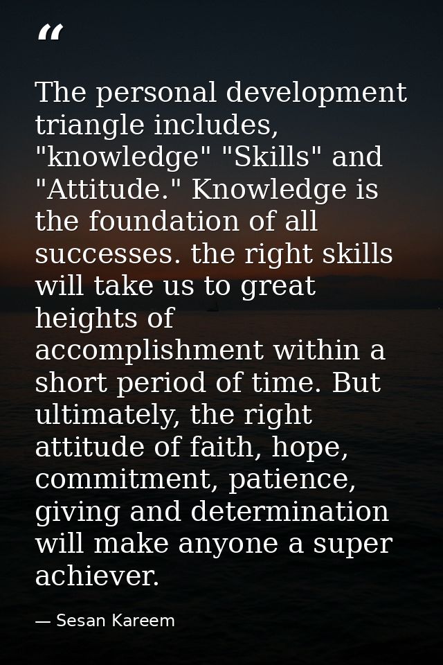 The personal development triangle includes, "knowledge" "Skills" and "Attitude." Knowledge is the foundation of all succ — Sesan Kareem