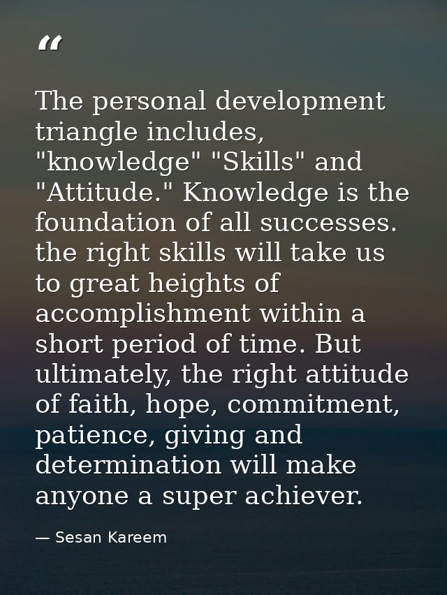 The personal development triangle includes, "knowledge" "Skills" and "Attitude." Knowledge is the foundation of all succ — Sesan Kareem