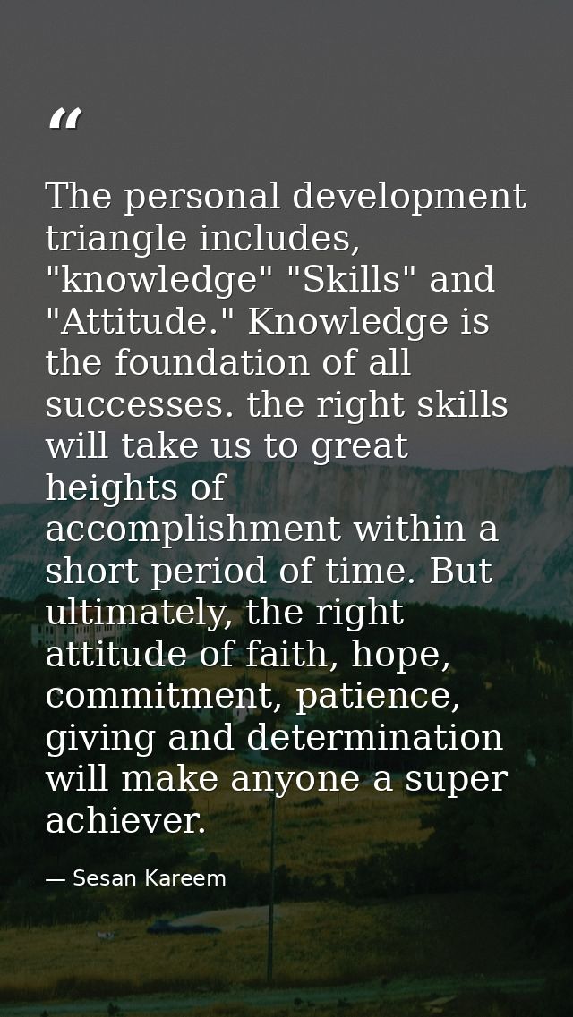The personal development triangle includes, "knowledge" "Skills" and "Attitude." Knowledge is the foundation of all succ — Sesan Kareem