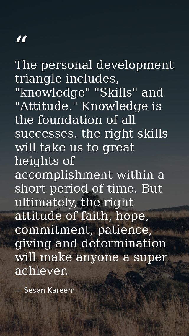 The personal development triangle includes, "knowledge" "Skills" and "Attitude." Knowledge is the foundation of all succ — Sesan Kareem