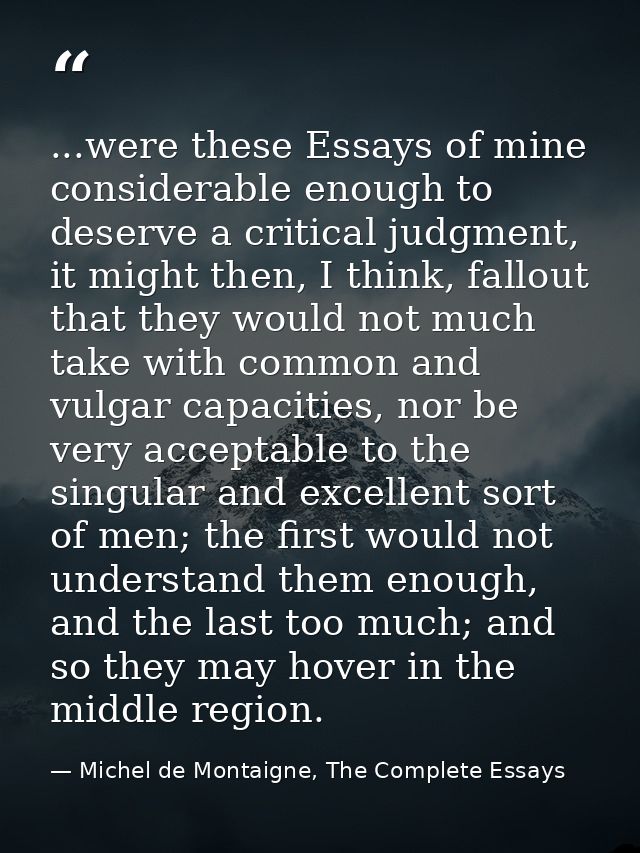 ...were these Essays of mine considerable enough to deserve a critical judgment, it might then, I think, fallout that th — Michel de Montaigne, The Complete Essays
